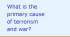 What is the primary cause of terrorism and war? 
